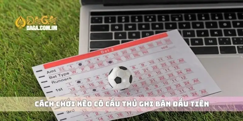 Cách chơi kèo có cầu thủ ghi bàn đầu tiên