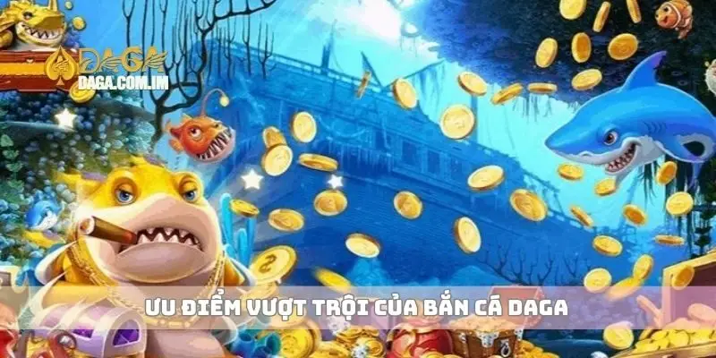 Ưu điểm vượt trội của bắn cá Daga